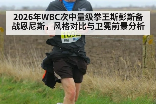 2026年WBC次中量级拳王斯彭斯备战恩尼斯，风格对比与卫冕前景分析