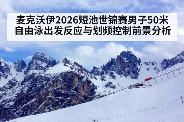 麦克沃伊2026短池世锦赛男子50米自由泳出发反应与划频控制前景分析